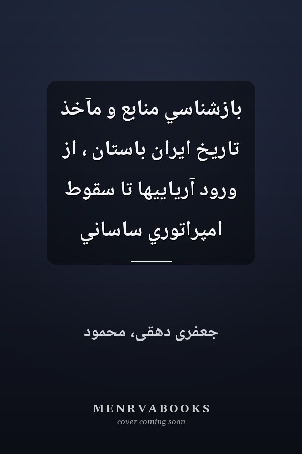 بازشناسي منابع و مآخذ تاريخ ايران باستان ، از ورود آرياييها تا سقوط امپراتوري ساساني
