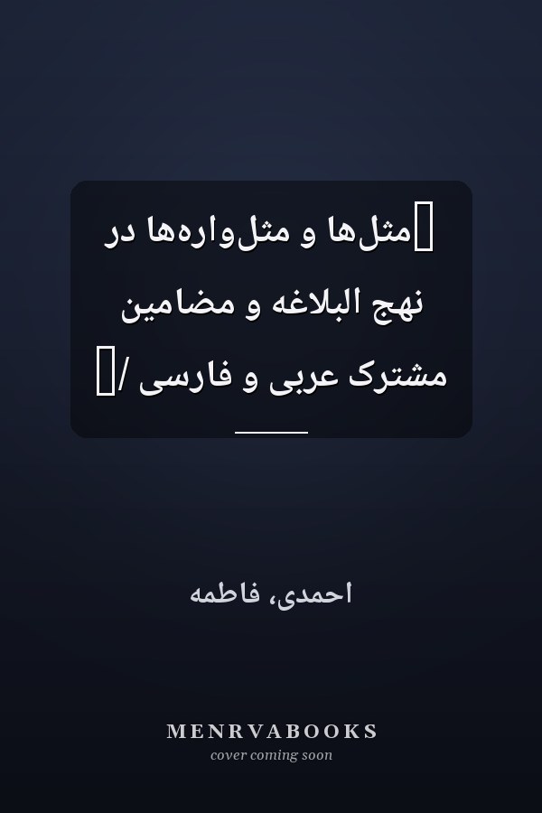 ‏مثل‌ها و مثل‌واره‌ها در نهج البلاغه و مضامين مشترک عربى و فارسى /‏