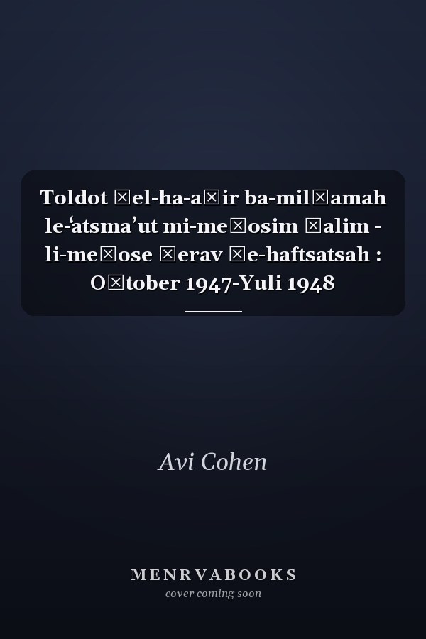 Toldot ḥel-ha-aṿir ba-milḥamah le-ʻatsmaʼut mi-meṭosim ḳalim - li-meṭose ḳerav ṿe-haftsatsah : Oḳtober 1947-Yuli 1948