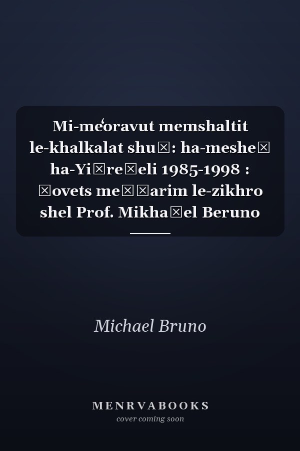 Mi-meʻoravut memshaltit le-khalkalat shuḳ: ha-mesheḳ ha-Yiśreʾeli 1985-1998 : ḳovets meḥḳarim le-zikhro shel Prof. Mikhaʾel Beruno
