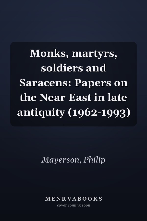 Monks, martyrs, soldiers and Saracens: Papers on the Near East in late antiquity (1962-1993)