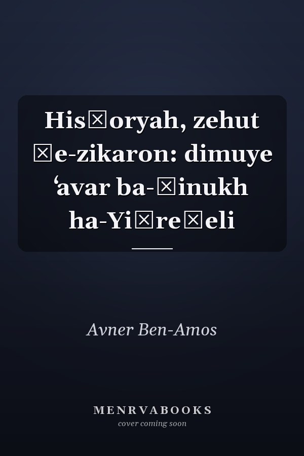 Hisṭoryah, zehut ṿe-zikaron: dimuye ʻavar ba-ḥinukh ha-Yiśreʾeli