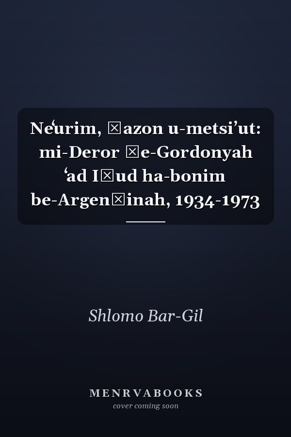 Neʻurim, ḥazon u-metsiʼut: mi-Deror ṿe-Gordonyah ʻad Iḥud ha-bonim be-Argenṭinah, 1934-1973