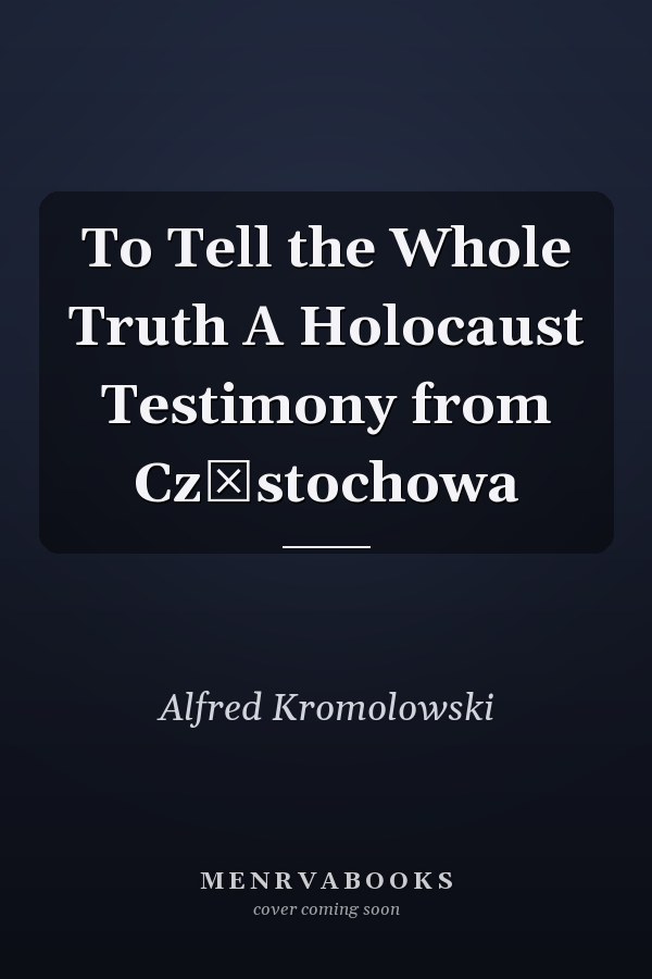 To Tell the Whole Truth A Holocaust Testimony from Częstochowa