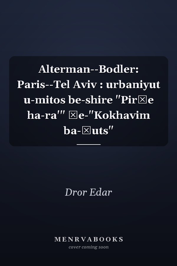 Alterman--Bodler: Paris--Tel Aviv : urbaniyut u-mitos be-shire "Pirḥe ha-ra'" ṿe-"Kokhavim ba-ḥuts"
