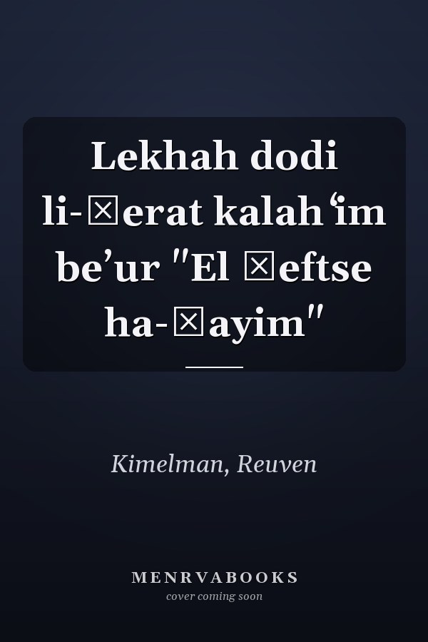 Lekhah dodi li-ḳerat kalah ʻim beʼur "El ḥeftse ha-ḥayim"