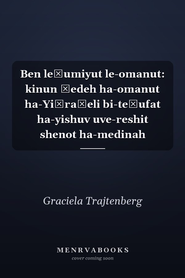 Ben leʾumiyut le-omanut: kinun śedeh ha-omanut ha-Yiśraʾeli bi-teḳufat ha-yishuv uve-reshit shenot ha-medinah