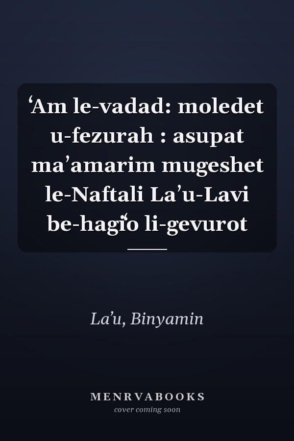 ʻAm le-vadad: moledet u-fezurah : asupat maʼamarim mugeshet le-Naftali Laʼu-Lavi be-hagiʻo li-gevurot