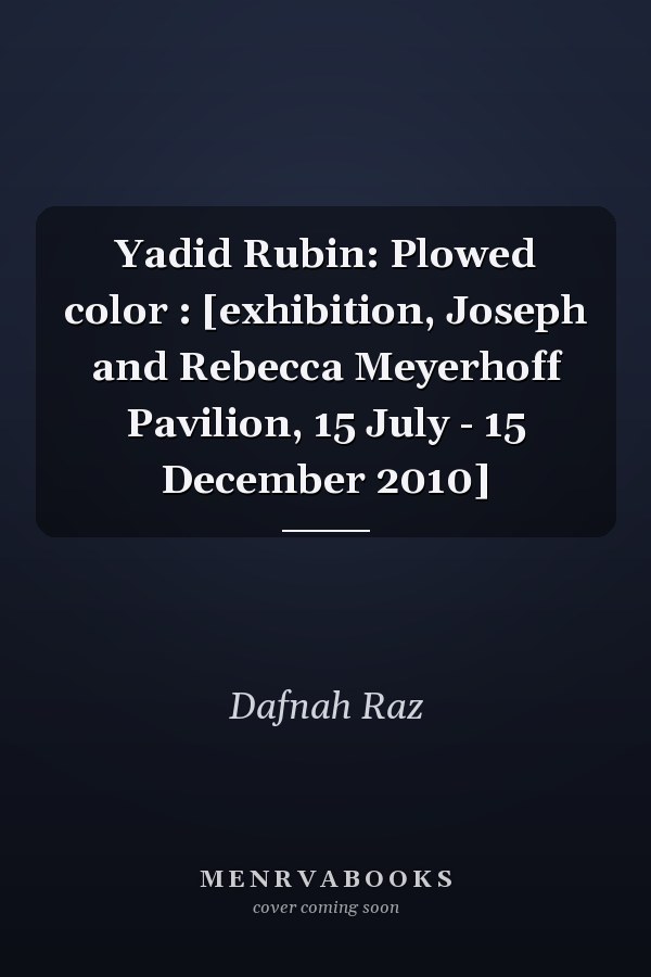 Yadid Rubin: Plowed color : [exhibition, Joseph and Rebecca Meyerhoff Pavilion, 15 July - 15 December 2010]
