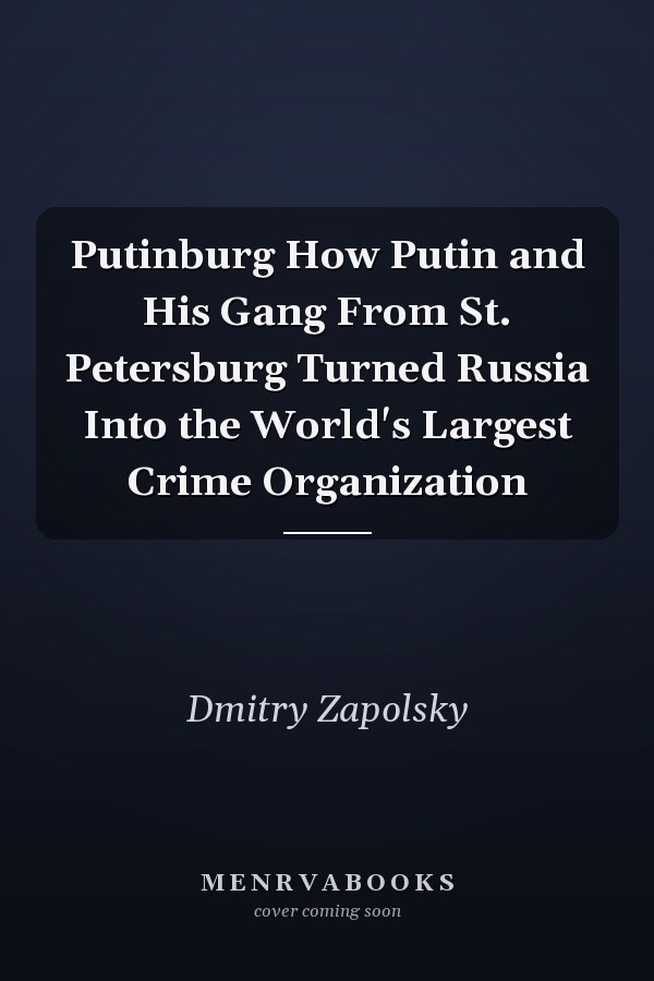 Putinburg How Putin and His Gang From St. Petersburg Turned Russia Into the World's Largest Crime Organization