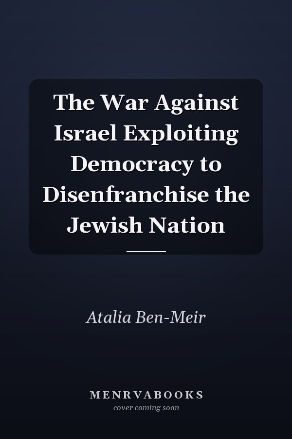 The War Against Israel Exploiting Democracy to Disenfranchise the Jewish Nation