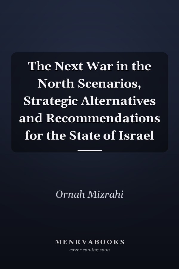 The Next War in the North Scenarios, Strategic Alternatives and Recommendations for the State of Israel