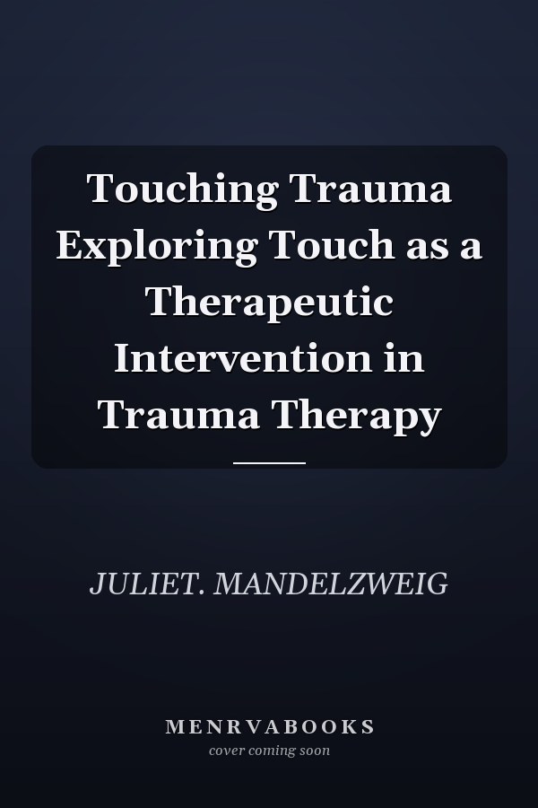Touching Trauma Exploring Touch as a Therapeutic Intervention in Trauma Therapy