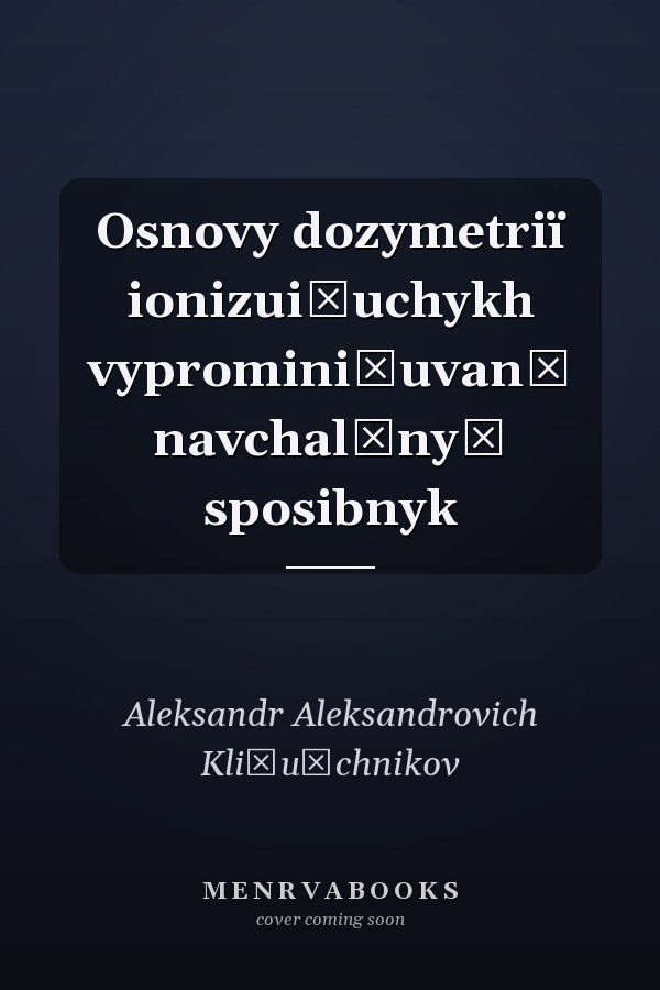 Osnovy dozymetriï ionizui͡uchykh vypromini͡uvanʹ navchalʹnyĭ sposibnyk