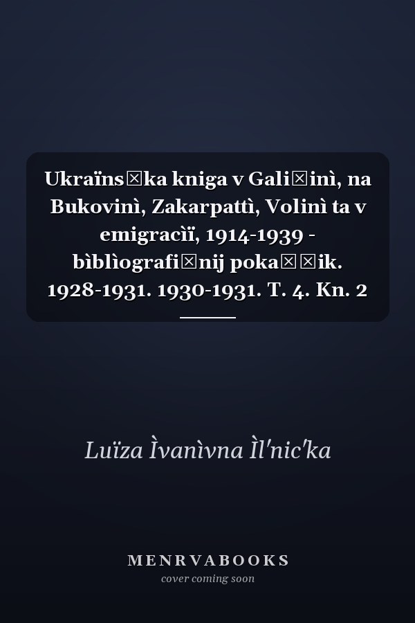 Ukraïnsʹka kniga v Galičinì, na Bukovinì, Zakarpattì, Volinì ta v emigracìï, 1914-1939 - bìblìografičnij pokažčik. 1928-1931. 1930-1931. T. 4. Kn. 2