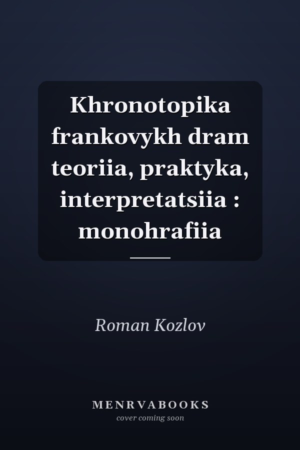Khronotopika frankovykh dram teoriia, praktyka, interpretatsiia : monohrafiia