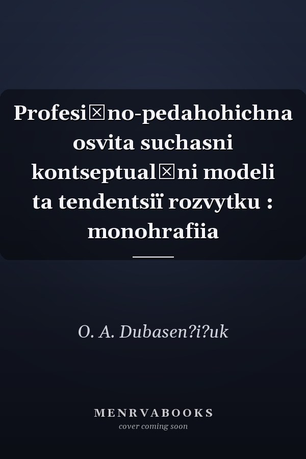 Profesiĭno-pedahohichna osvita suchasni kontseptualʹni modeli ta tendentsiï rozvytku : monohrafiia