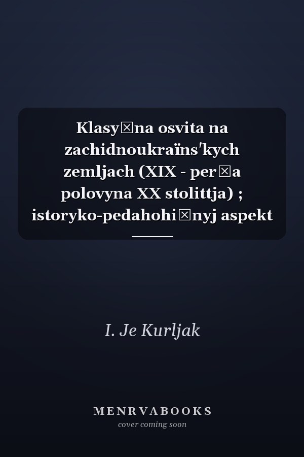 Klasyčna osvita na zachidnoukraïns'kych zemljach (XIX - perša polovyna XX stolittja) ; istoryko-pedahohičnyj aspekt