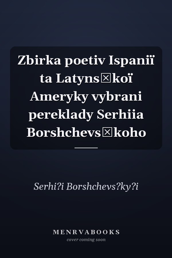 Zbirka poetiv Ispaniï ta Latynsʹkoï Ameryky vybrani pereklady Serhiia Borshchevsʹkoho
