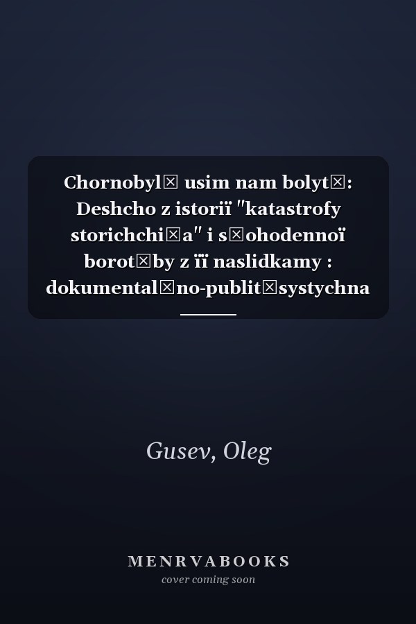 Chornobylʹ usim nam bolytʹ: Deshcho z istoriï "katastrofy storichchi͡a" i sʹohodennoï borotʹby z ïï naslidkamy : dokumentalʹno-publit͡systychna povistʹ (Ukrainian Edition)