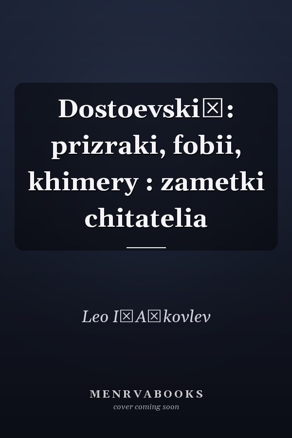 Dostoevskiĭ: prizraki, fobii, khimery : zametki chitatelia