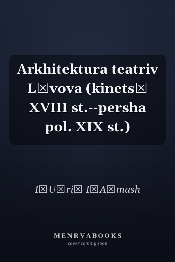 Arkhitektura teatriv Lʹvova (kinetsʹ XVIII st.--persha pol. XIX st.)