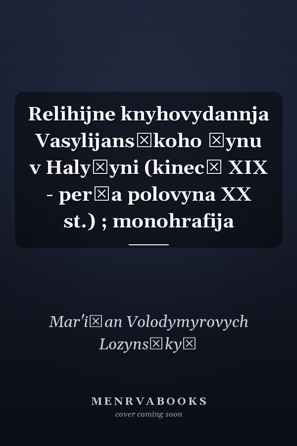 Relihijne knyhovydannja Vasylijansʹkoho Čynu v Halyčyni (kinecʹ XIX - perša polovyna XX st.) ; monohrafija