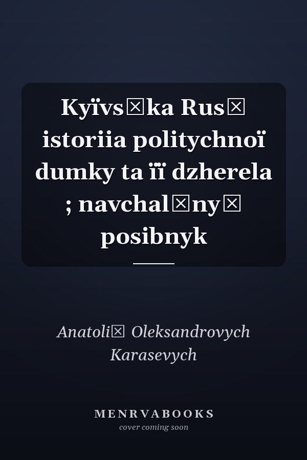 Kyïvsʹka Rusʹ istoriia politychnoï dumky ta ïï dzherela ; navchalʹnyĭ posibnyk
