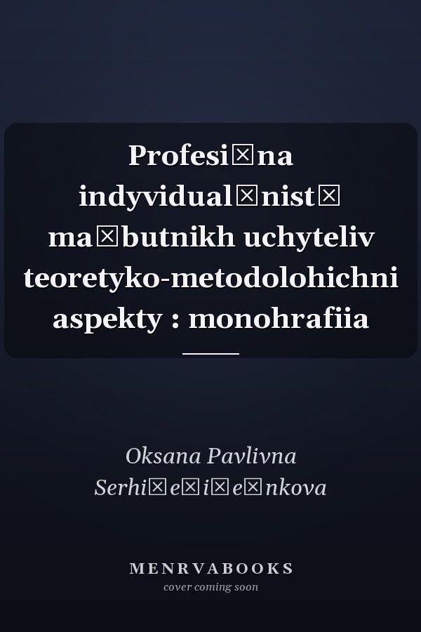 Profesiĭna indyvidualʹnistʹ maĭbutnikh uchyteliv teoretyko-metodolohichni aspekty : monohrafiia