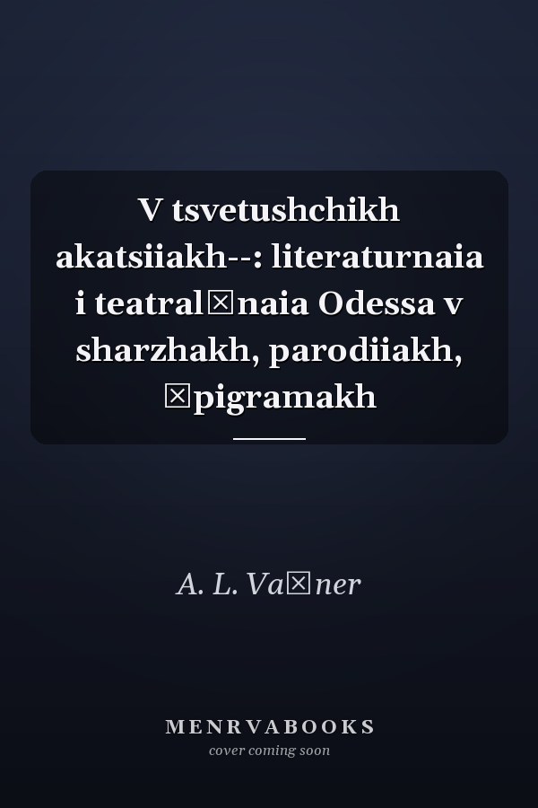 V tsvetushchikh akatsiiakh--: literaturnaia i teatralʹnaia Odessa v sharzhakh, parodiiakh, ėpigramakh