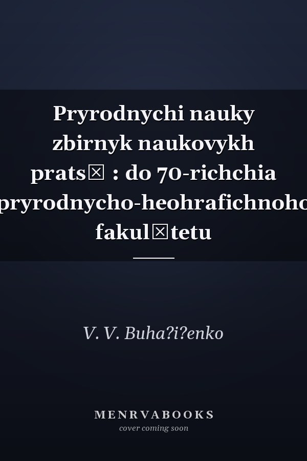 Pryrodnychi nauky zbirnyk naukovykh pratsʹ : do 70-richchia pryrodnycho-heohrafichnoho fakulʹtetu