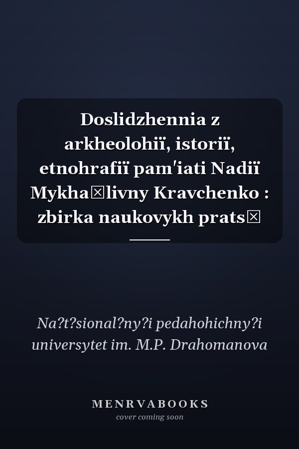 Doslidzhennia z arkheolohiï, istoriï, etnohrafiï pam'iati Nadiï Mykhaĭlivny Kravchenko : zbirka naukovykh pratsʹ