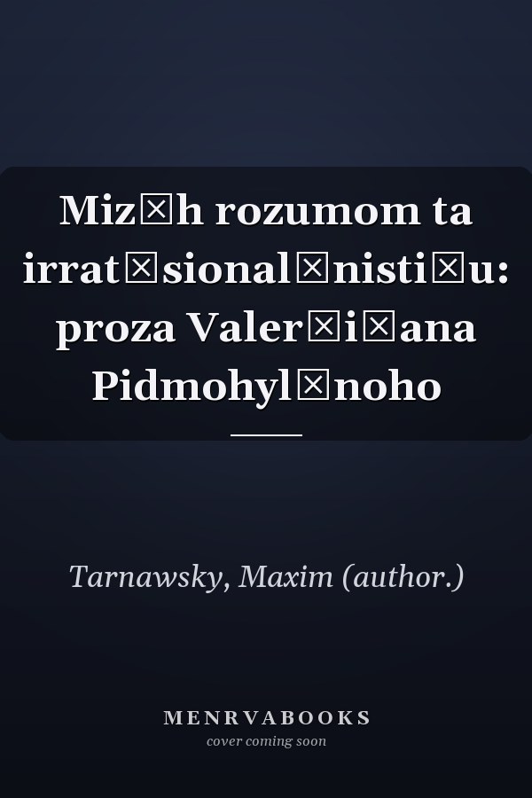 Miz͡h rozumom ta irrat͡sionalʹnisti͡u: proza Valerʹi͡ana Pidmohylʹnoho