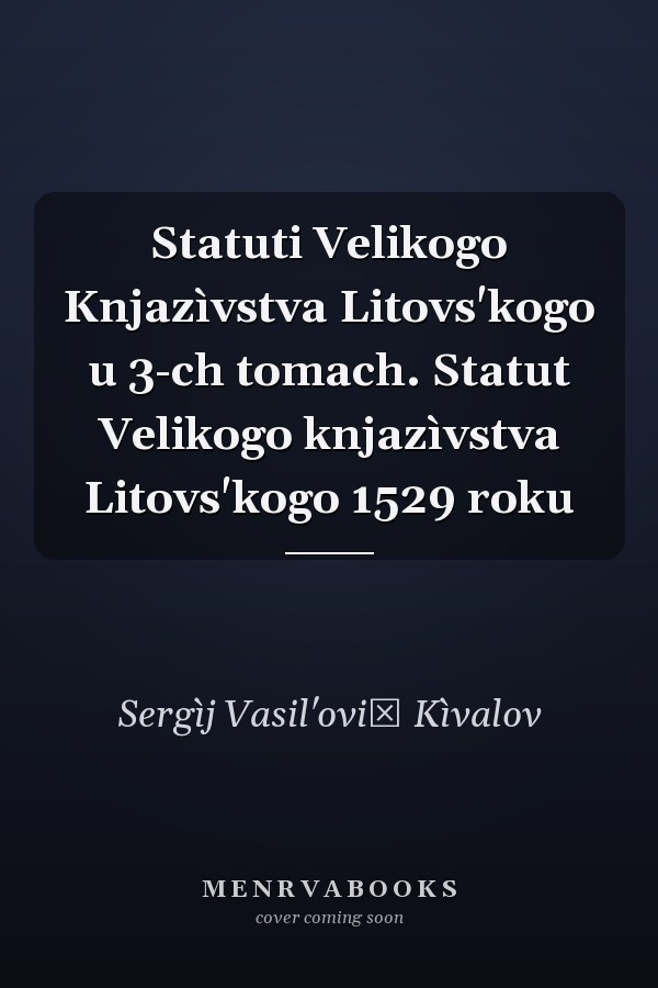 Statuti Velikogo Knjazìvstva Litovs'kogo u 3-ch tomach. Statut Velikogo knjazìvstva Litovs'kogo 1529 roku