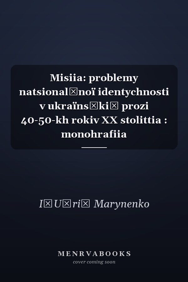 Misiia: problemy natsionalʹnoï identychnosti v ukraïnsʹkiĭ prozi 40-50-kh rokiv XX stolittia : monohrafiia