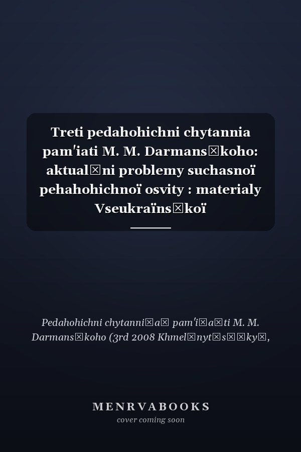 Treti pedahohichni chytannia pam'iati M. M. Darmansʹkoho: aktualʹni problemy suchasnoï pehahohichnoï osvity : materialy Vseukraïnsʹkoï naukovo-praktychnoï konferentsiï 3 kvitnia 2008 roku