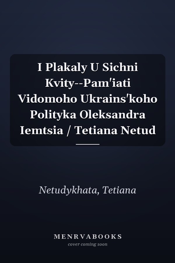 I Plakaly U Sichni Kvity--Pam'iati Vidomoho Ukrains'koho Polityka Oleksandra Iemtsia / Tetiana Netud