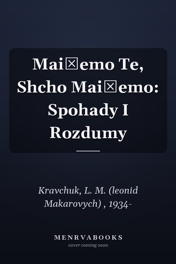 Mai͡emo Te, Shcho Mai͡emo: Spohady I Rozdumy