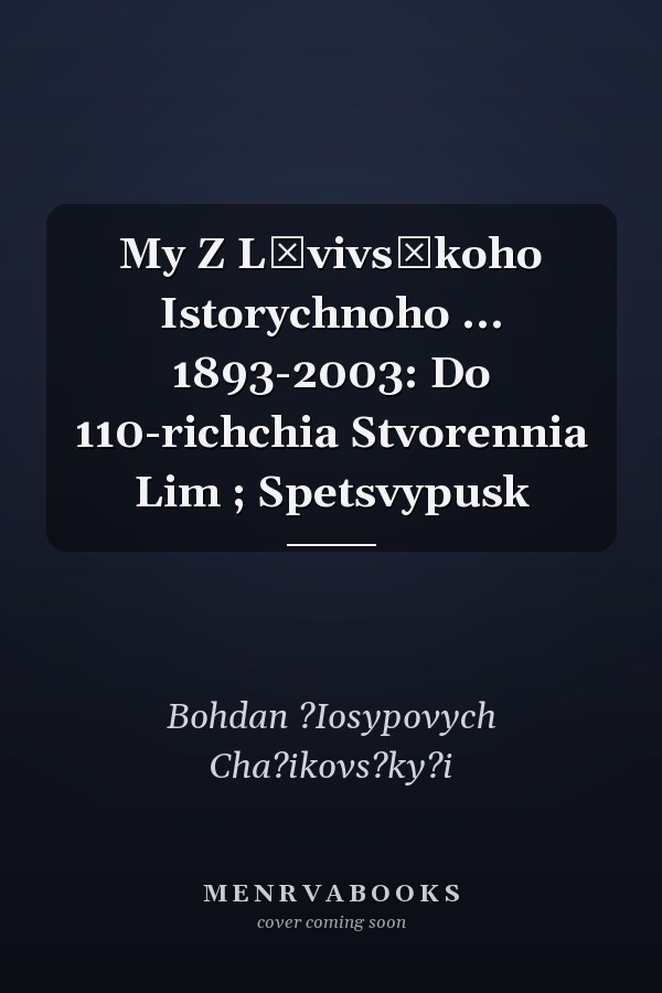 My Z Lʹvivsʹkoho Istorychnoho ... 1893-2003: Do 110-richchia Stvorennia Lim ; Spetsvypusk