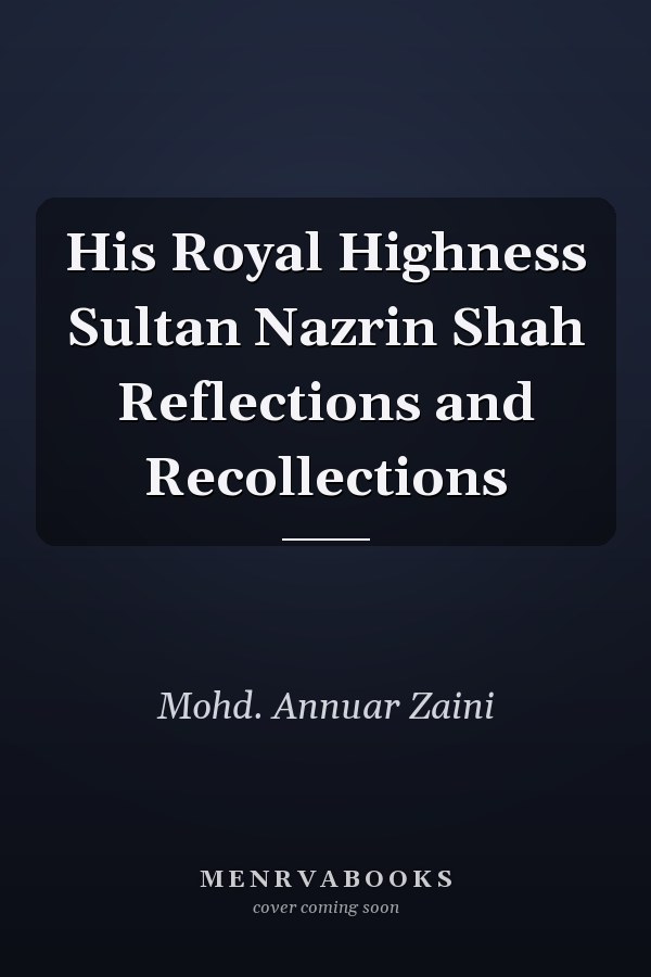 His Royal Highness Sultan Nazrin Shah Reflections and Recollections