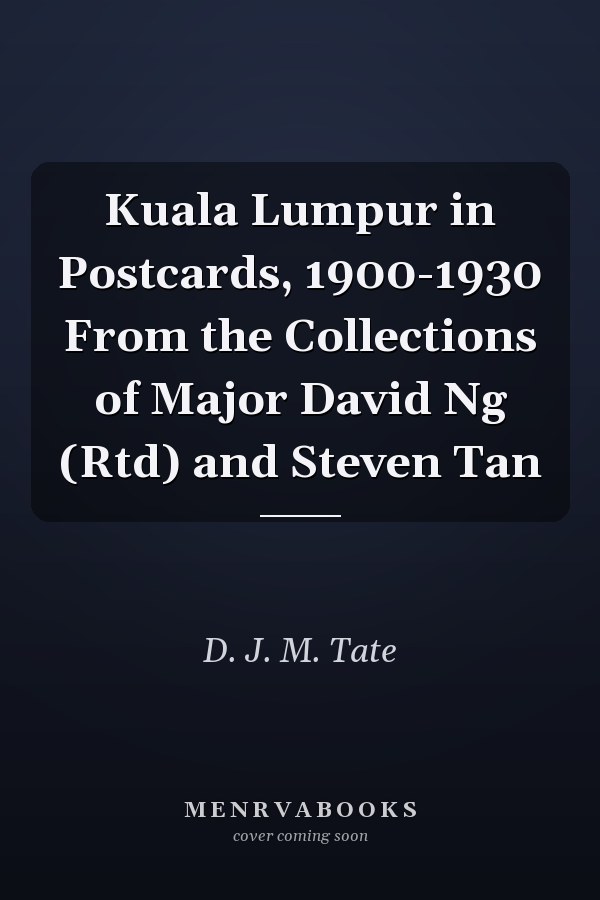Kuala Lumpur in Postcards, 1900-1930 From the Collections of Major David Ng (Rtd) and Steven Tan