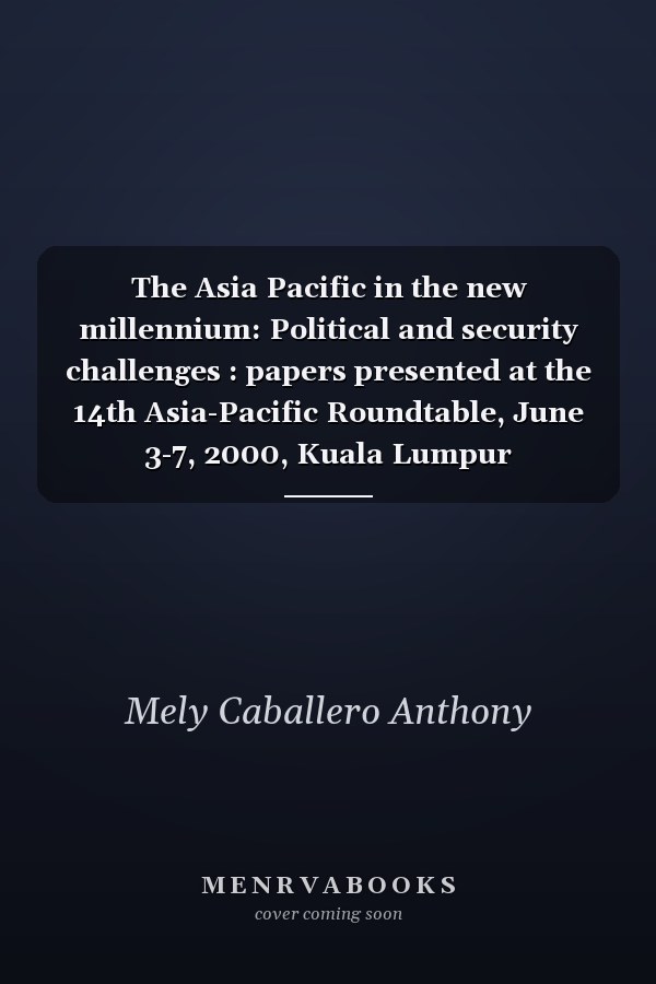 The Asia Pacific in the new millennium: Political and security challenges : papers presented at the 14th Asia-Pacific Roundtable, June 3-7, 2000, Kuala Lumpur