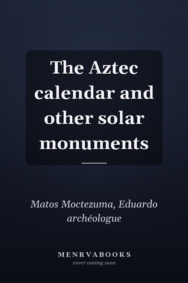 The Aztec calendar and other solar monuments