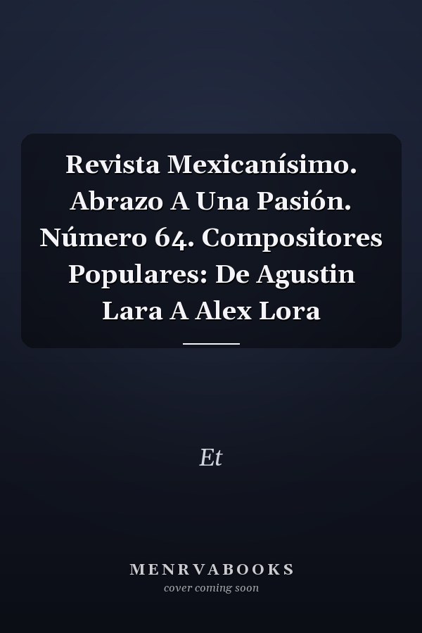 Revista Mexicanísimo. Abrazo A Una Pasión. Número 64. Compositores Populares: De Agustin Lara A Alex Lora