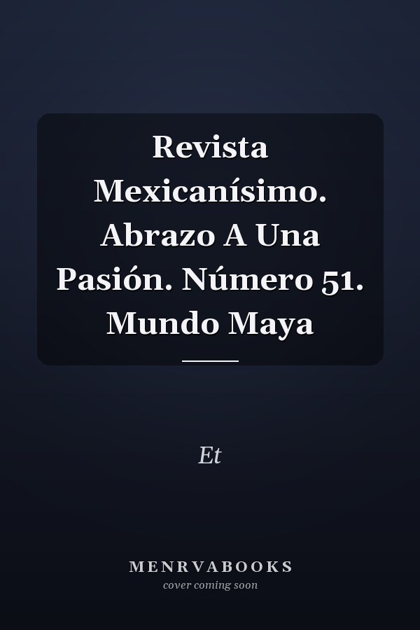 Revista Mexicanísimo. Abrazo A Una Pasión. Número 51. Mundo Maya