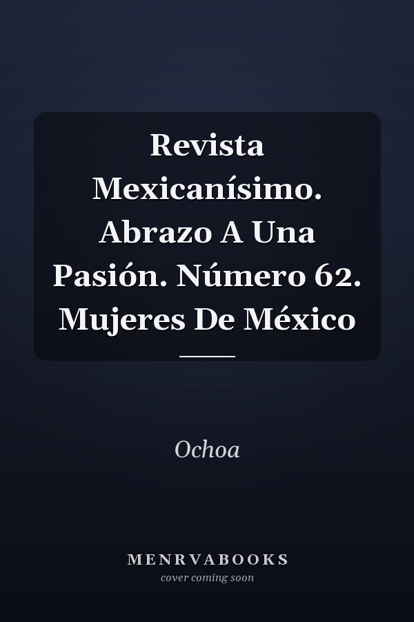 Revista Mexicanísimo. Abrazo A Una Pasión. Número 62. Mujeres De México