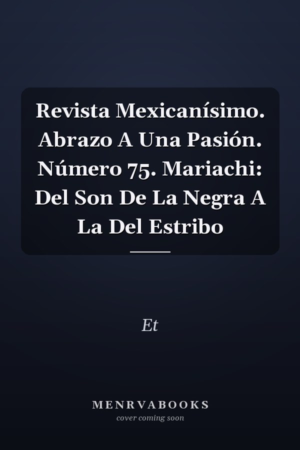 Revista Mexicanísimo. Abrazo A Una Pasión. Número 75. Mariachi: Del Son De La Negra A La Del Estribo