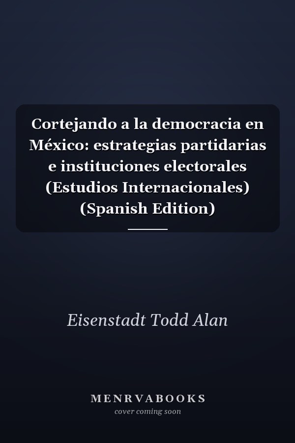 Cortejando a la democracia en México: estrategias partidarias e instituciones electorales (Estudios Internacionales) (Spanish Edition)