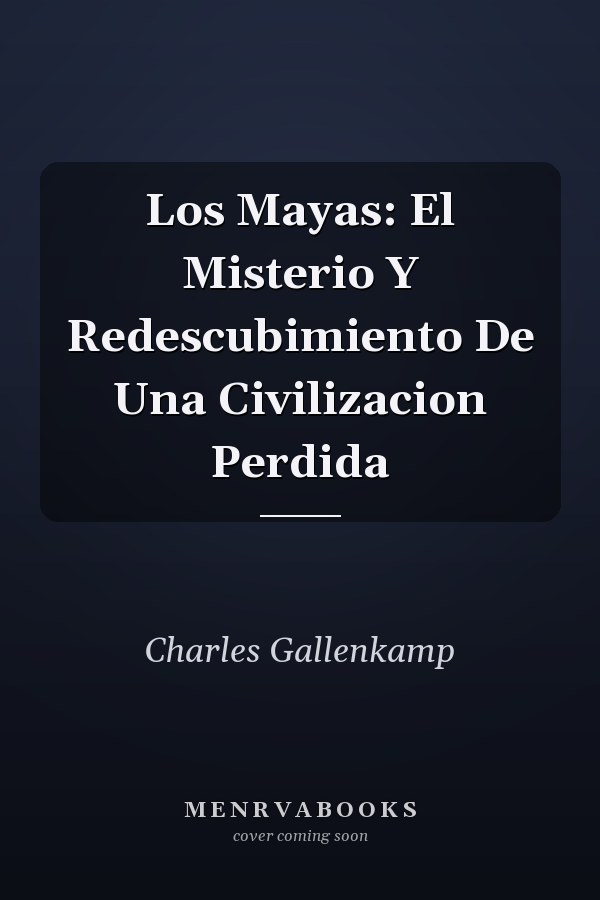 Los Mayas: El Misterio Y Redescubimiento De Una Civilizacion Perdida