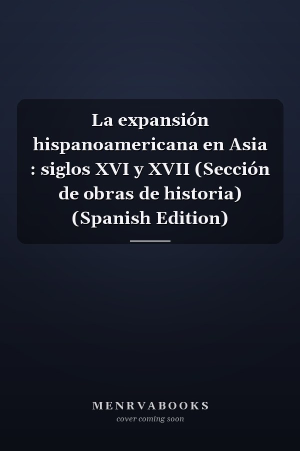 La expansión hispanoamericana en Asia : siglos XVI y XVII (Sección de obras de historia) (Spanish Edition)